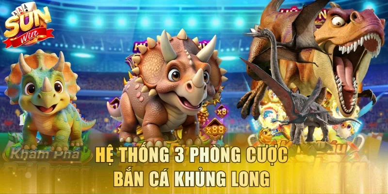 Hệ thống 3 phòng cược bắn cá Khủng Long