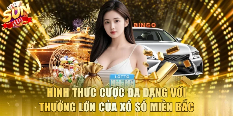 Hình thức cược đa dạng với thưởng lớn của xổ số miền Bắc