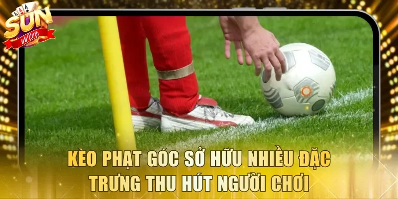 Kèo phạt góc sở hữu nhiều đặc trưng thu hút người chơi
