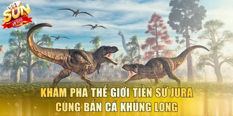 Khám phá thế giới tiền sử Jura cùng bắn cá Khủng Long