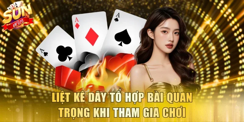 Liệt kê dãy tổ hợp bài quan trọng khi tham gia chơi